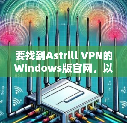 要找到Astrill VPN的Windows版官网,以下是一些建议和可能的解决方法 要找到Astrill VPN的Windows版官网,以下是一些建议和可能的解决方法