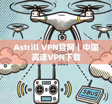 Astrill VPN官网|中国高速VPN下载 Astrill VPN官网|中国高速VPN下载