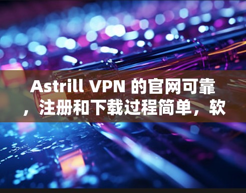Astrill VPN 的官网可靠,注册和下载过程简单,软件界面友好,适合亚洲用户。以下是详细的步骤和使用体验 Astrill VPN 的官网可靠,注册和下载过程简单,软件界面友好,适合亚洲用户。以下是详细的步骤和使用体验