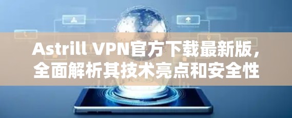 Astrill VPN官方下载最新版,全面解析其技术亮点和安全性能 Astrill VPN官方下载最新版,全面解析其技术亮点和安全性能