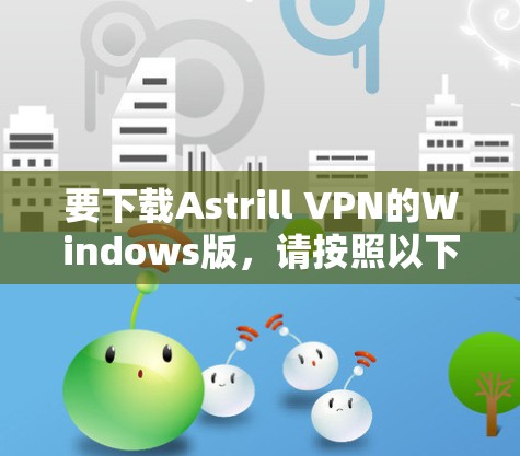 要下载Astrill VPN的Windows版,请按照以下步骤操作 要下载Astrill VPN的Windows版,请按照以下步骤操作