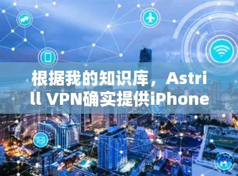 根据我的知识库,Astrill VPN确实提供iPhone版的VPN服务,以下是一些可能帮助你下载的步骤和建议 根据我的知识库,Astrill VPN确实提供iPhone版的VPN服务,以下是一些可能帮助你下载的步骤和建议