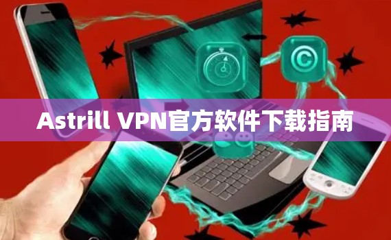 Astrill VPN官方软件下载指南