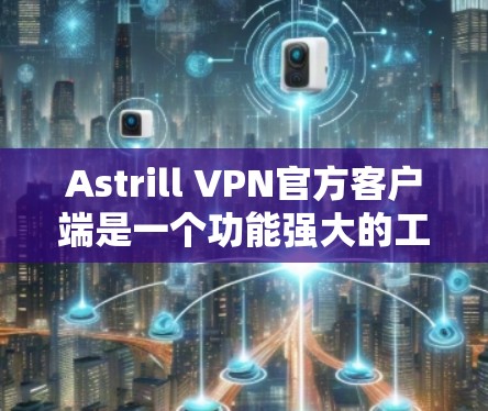 Astrill VPN官方客户端是一个功能强大的工具,适用于多种用途。以下是该客户端的详细介绍 Astrill VPN官方客户端是一个功能强大的工具,适用于多种用途。以下是该客户端的详细介绍