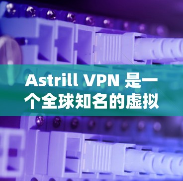 Astrill VPN 是一个全球知名的虚拟专用网络服务提供商,他们的官方应用程序为用户提供了安全、可靠的网络连接服务。以下是关于Astrill VPN 官方应用程序的一些信息和使用指南 Astrill VPN 是一个全球知名的虚拟专用网络服务提供商,他们的官方应用程序为用户提供了安全、可靠的网络连接服务。以下是关于Astrill VPN 官方应用程序的一些信息和使用指南
