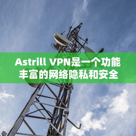 Astrill VPN是一个功能丰富的网络隐私和安全工具,适用于多种用户需求。以下是对其功能的详细分析 Astrill VPN是一个功能丰富的网络隐私和安全工具,适用于多种用户需求。以下是对其功能的详细分析
