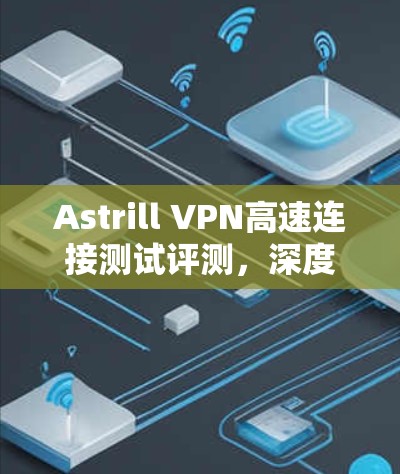 Astrill VPN高速连接测试评测,深度测量与实测结果 Astrill VPN高速连接测试评测,深度测量与实测结果