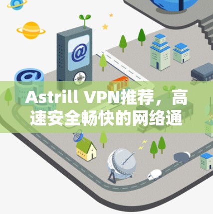 Astrill VPN推荐,高速安全畅快的网络通道 Astrill VPN推荐,高速安全畅快的网络通道
