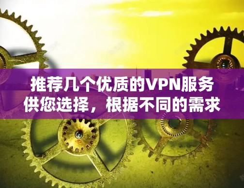 推荐几个优质的VPN服务供您选择,根据不同的需求和使用场景 推荐几个优质的VPN服务供您选择,根据不同的需求和使用场景