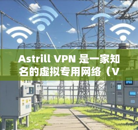 Astrill VPN 是一家知名的虚拟专用网络（VPN）服务提供商，提供全球范围内的服务器节点。以下是一些关于 Astrill VPN 服务器节点线路速度的分析和信息