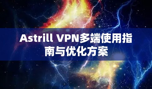 Astrill VPN多端使用指南与优化方案 Astrill VPN多端使用指南与优化方案