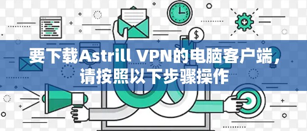 要下载Astrill VPN的电脑客户端，请按照以下步骤操作