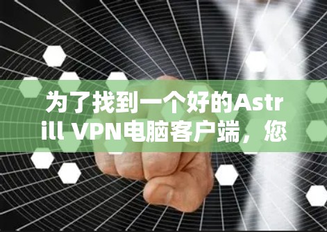 为了找到一个好的Astrill VPN电脑客户端，您可以按照以下步骤操作