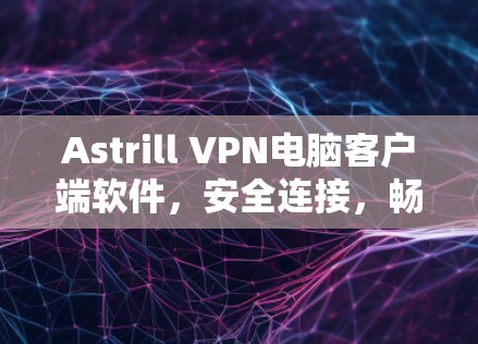 Astrill VPN电脑客户端软件,安全连接,畅享互联网 Astrill VPN电脑客户端软件,安全连接,畅享互联网