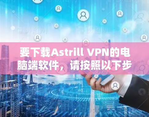 要下载Astrill VPN的电脑端软件,请按照以下步骤操作 要下载Astrill VPN的电脑端软件,请按照以下步骤操作