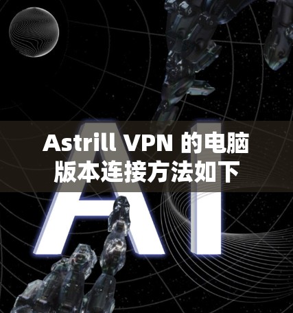 Astrill VPN 的电脑版本连接方法如下 Astrill VPN 的电脑版本连接方法如下