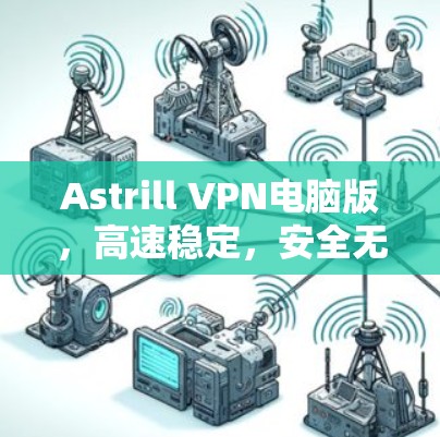 Astrill VPN电脑版,高速稳定,安全无忧 Astrill VPN电脑版,高速稳定,安全无忧