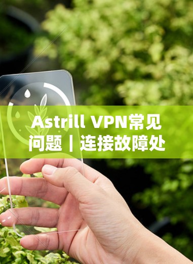 Astrill VPN常见问题|连接故障处理 Astrill VPN常见问题|连接故障处理