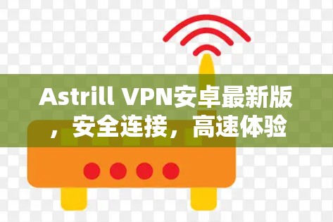 Astrill VPN安卓最新版,安全连接,高速体验 Astrill VPN安卓最新版,安全连接,高速体验