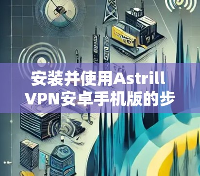 安装并使用Astrill VPN安卓手机版的步骤如下 安装并使用Astrill VPN安卓手机版的步骤如下