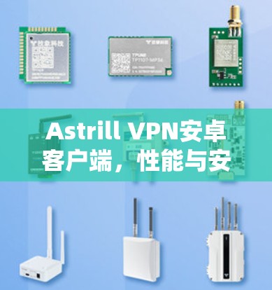 Astrill VPN安卓客户端,性能与安全性深度分析 Astrill VPN安卓客户端,性能与安全性深度分析