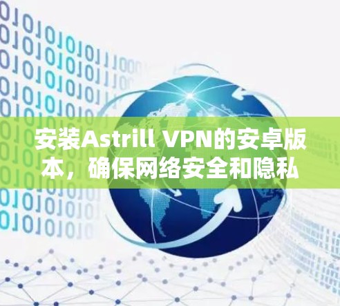 安装Astrill VPN的安卓版本,确保网络安全和隐私保护。以下是分步指南 安装Astrill VPN的安卓版本,确保网络安全和隐私保护。以下是分步指南