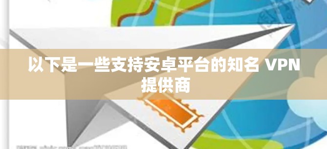 以下是一些支持安卓平台的知名 VPN 提供商 以下是一些支持安卓平台的知名 VPN 提供商