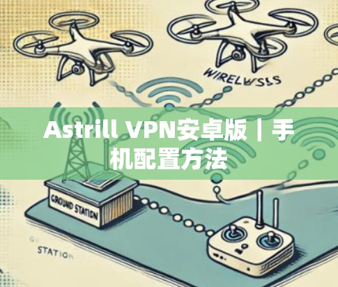 Astrill VPN安卓版|手机配置方法 Astrill VPN安卓版|手机配置方法