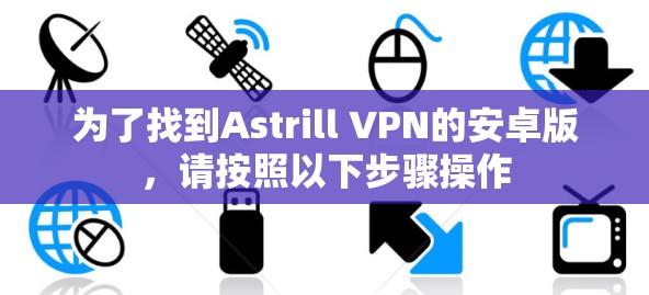 为了找到Astrill VPN的安卓版,请按照以下步骤操作 为了找到Astrill VPN的安卓版,请按照以下步骤操作