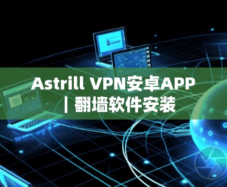 Astrill VPN安卓APP|翻墙软件安装 Astrill VPN安卓APP|翻墙软件安装