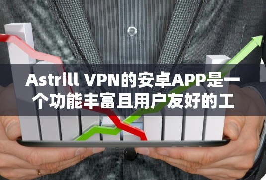 Astrill VPN的安卓APP是一个功能丰富且用户友好的工具，适合需要匿名网络访问的用户。以下是对该APP的详细分析