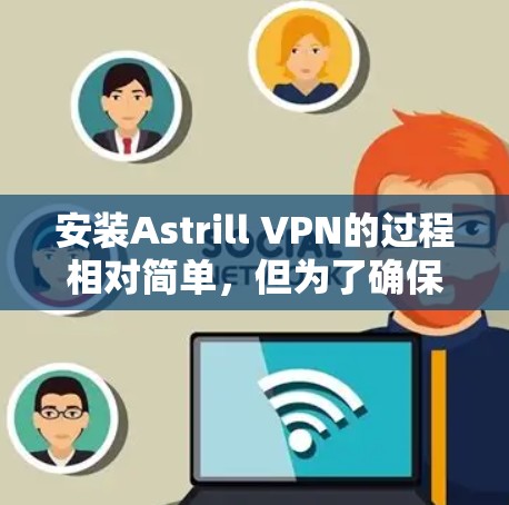 安装Astrill VPN的过程相对简单,但为了确保顺利完成,请按照以下步骤操作 安装Astrill VPN的过程相对简单,但为了确保顺利完成,请按照以下步骤操作