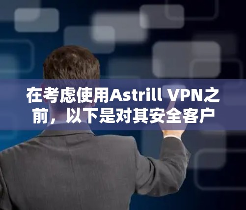 在考虑使用Astrill VPN之前,以下是对其安全客户端的详细分析和建议 在考虑使用Astrill VPN之前,以下是对其安全客户端的详细分析和建议