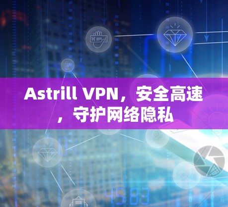 Astrill VPN,安全高速,守护网络隐私 Astrill VPN,安全高速,守护网络隐私