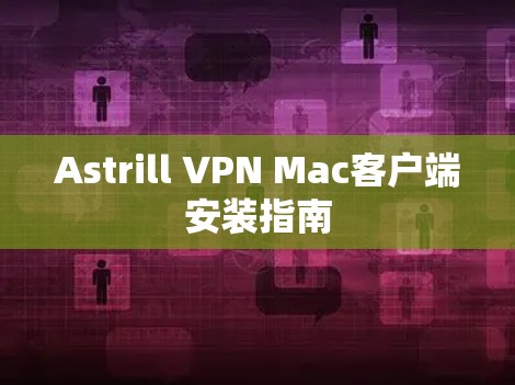 Astrill VPN Mac客户端安装指南 Astrill VPN Mac客户端安装指南