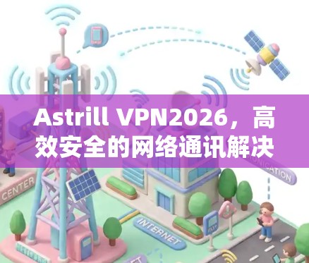 Astrill VPN2026,高效安全的网络通讯解决方案 Astrill VPN2026,高效安全的网络通讯解决方案