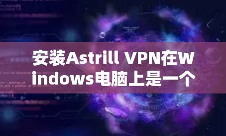 安装Astrill VPN在Windows电脑上是一个相对简单的过程,但作为新手可能会有一些疑虑。以下是详细的步骤指南,帮助您顺利完成安装和配置 安装Astrill VPN在Windows电脑上是一个相对简单的过程,但作为新手可能会有一些疑虑。以下是详细的步骤指南,帮助您顺利完成安装和配置