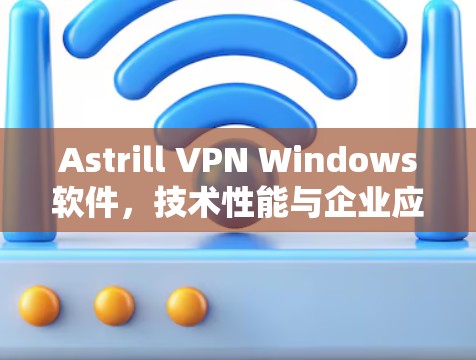 Astrill VPN Windows软件,技术性能与企业应用分析 Astrill VPN Windows软件,技术性能与企业应用分析