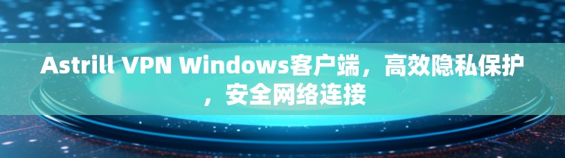 Astrill VPN Windows客户端,高效隐私保护,安全网络连接 Astrill VPN Windows客户端,高效隐私保护,安全网络连接