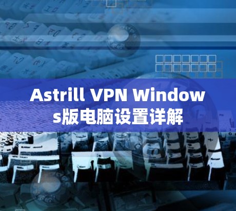 Astrill VPN Windows版电脑设置详解 Astrill VPN Windows版电脑设置详解