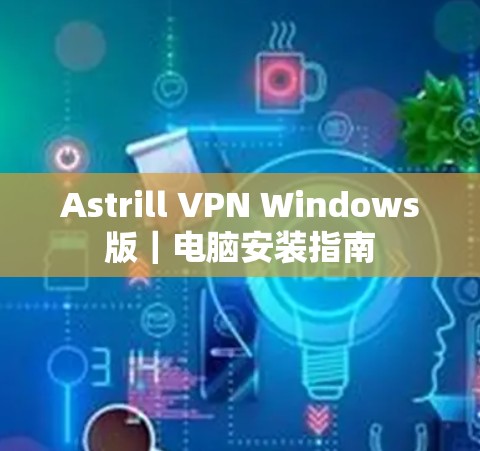 Astrill VPN Windows版｜电脑安装指南