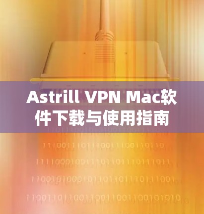 Astrill VPN Mac软件下载与使用指南 Astrill VPN Mac软件下载与使用指南