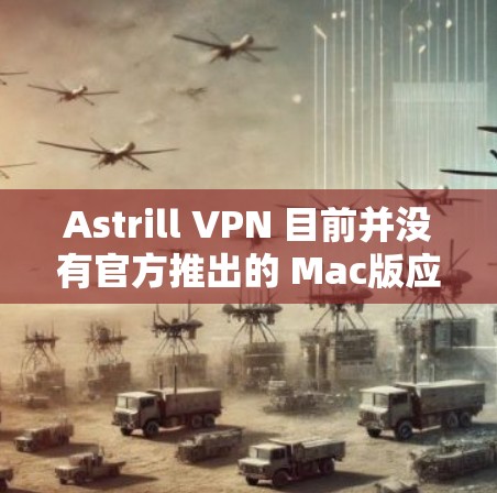 Astrill VPN 目前并没有官方推出的 Mac版应用程序。不过,你仍然可以通过网页版或其他方式来使用 Astrill VPN Astrill VPN 目前并没有官方推出的 Mac版应用程序。不过,你仍然可以通过网页版或其他方式来使用 Astrill VPN