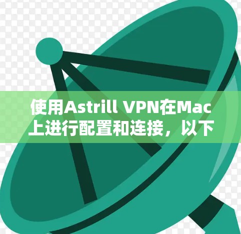 使用Astrill VPN在Mac上进行配置和连接,以下是详细的步骤指南 使用Astrill VPN在Mac上进行配置和连接,以下是详细的步骤指南