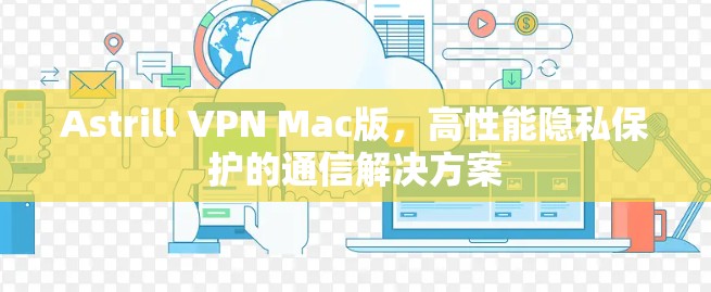 Astrill VPN Mac版,高性能隐私保护的通信解决方案 Astrill VPN Mac版,高性能隐私保护的通信解决方案