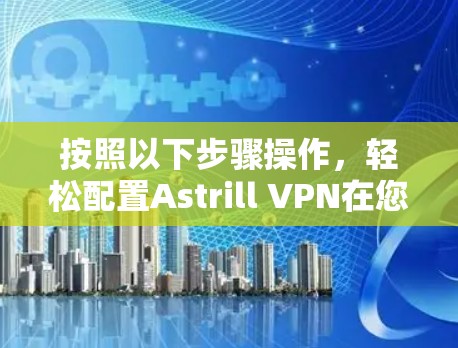 按照以下步骤操作，轻松配置Astrill VPN在您的iPhone上