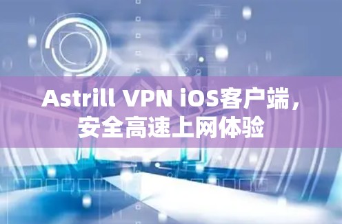 Astrill VPN iOS客户端,安全高速上网体验 Astrill VPN iOS客户端,安全高速上网体验