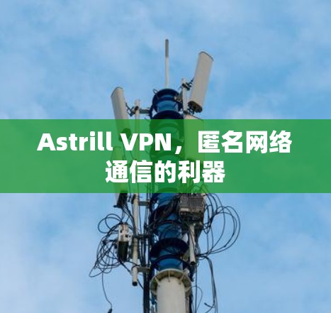 Astrill VPN,匿名网络通信的利器 Astrill VPN,匿名网络通信的利器