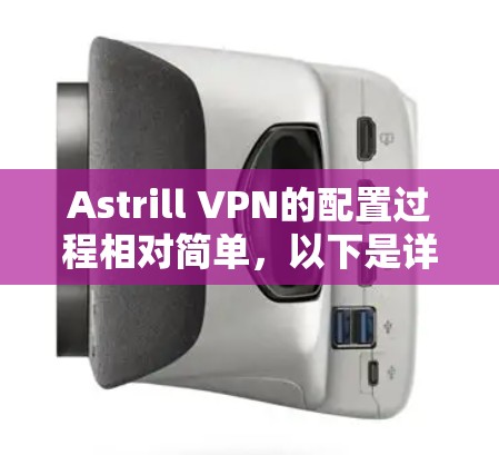 Astrill VPN的配置过程相对简单,以下是详细的步骤指南,帮助你完成Astrill VPN的设置 Astrill VPN的配置过程相对简单,以下是详细的步骤指南,帮助你完成Astrill VPN的设置