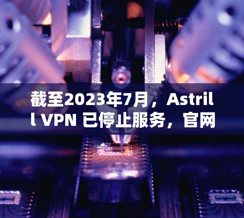 截至2023年7月,Astrill VPN 已停止服务,官网也已关闭。因此,无法提供关于Astrill VPN应用程序的更新信息 截至2023年7月,Astrill VPN 已停止服务,官网也已关闭。因此,无法提供关于Astrill VPN应用程序的更新信息